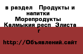  в раздел : Продукты и напитки » Морепродукты . Калмыкия респ.,Элиста г.